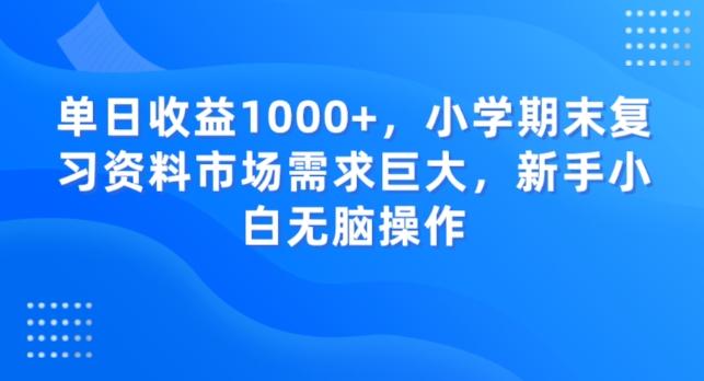 单日收益1000+，小学期末复习资料市场需求巨大，新手小白无脑操作-七七项目网