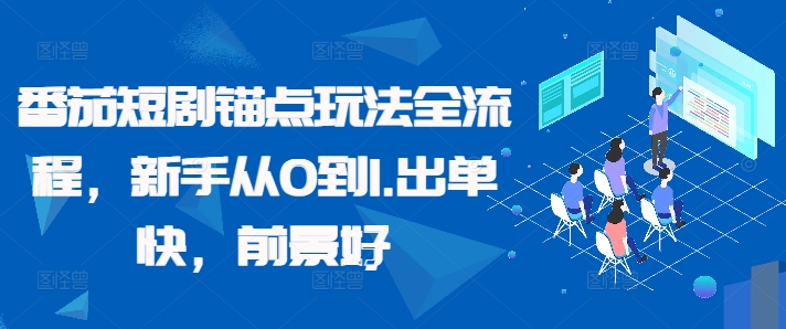 番茄短剧锚点玩法全流程，新手从0到1，出单快，前景好-七七项目网