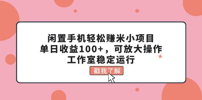 闲置手机轻松赚米小项目，单日收益100+，可放大操作，工作室稳定运行-七七项目网
