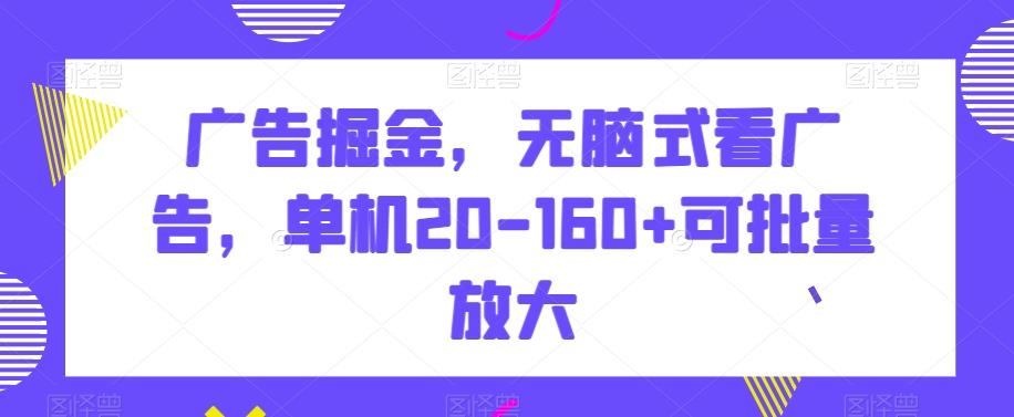 广告掘金，无脑式看广告，单机20-160+可批量放大【揭秘】-七七项目网