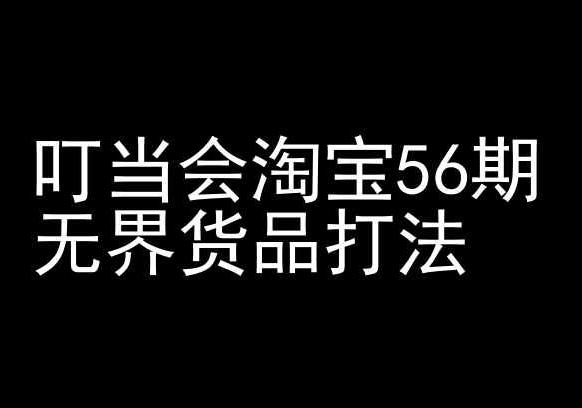叮当会淘宝56期：无界货品打法-淘宝开店教程-七七项目网