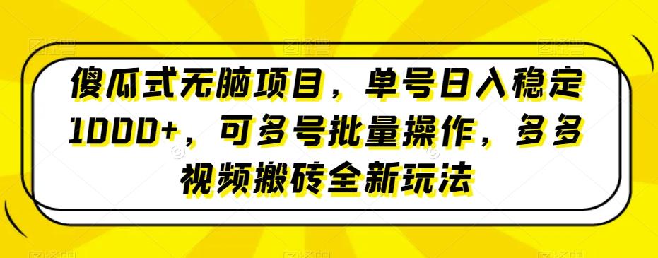 傻瓜式无脑项目，单号日入稳定1000+，可多号批量操作，多多视频搬砖全新玩法-七七项目网