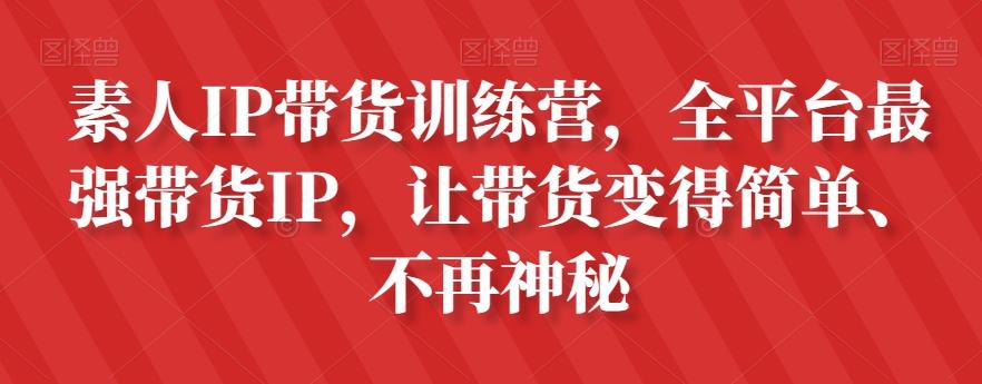 素人IP带货训练营，全平台最强带货IP，让带货变得简单、不再神秘-七七项目网