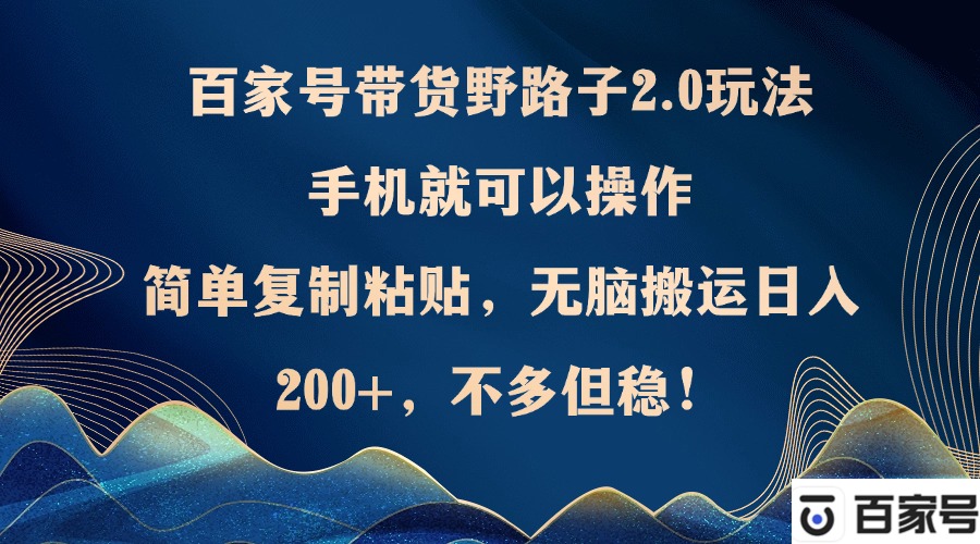 百家号带货野路子2.0玩法，手机就可以操作，简单复制粘贴，无脑搬运日…-七七项目网