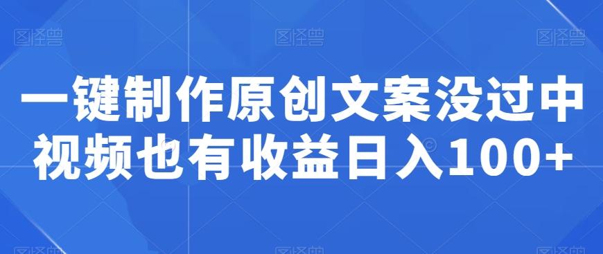 一键制作原创文案没过中视频也有收益日入100+-七七项目网