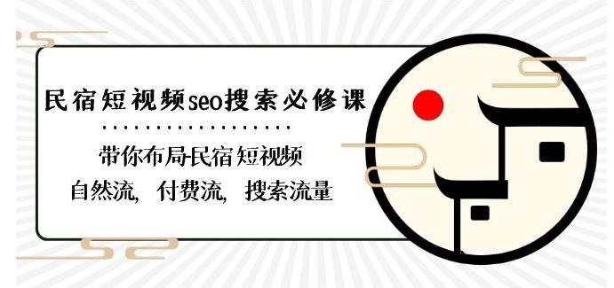 民宿-短视频seo搜索必修课：带你布局-民宿短视频自然流，付费流，搜索流量-七七项目网
