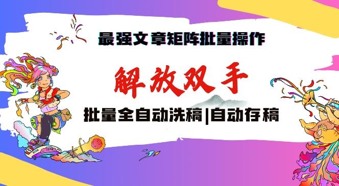 最强文章矩阵批量管理，自动洗稿，自动存稿，月入过万轻轻松松【揭秘】-七七项目网