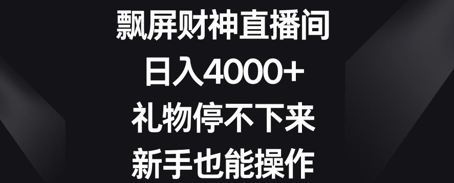 飘屏财神直播间，日入4000+，礼物停不下来，新手也能操作【揭秘】-七七项目网