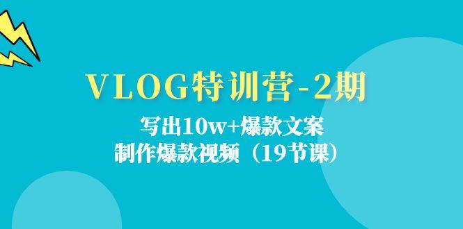 VLOG特训营-2期：写出10w+爆款文案，制作爆款视频(19节课-七七项目网