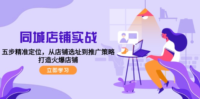 同城店铺实战：五步精准定位，从店铺选址到推广策略，打造火爆店铺-七七项目网