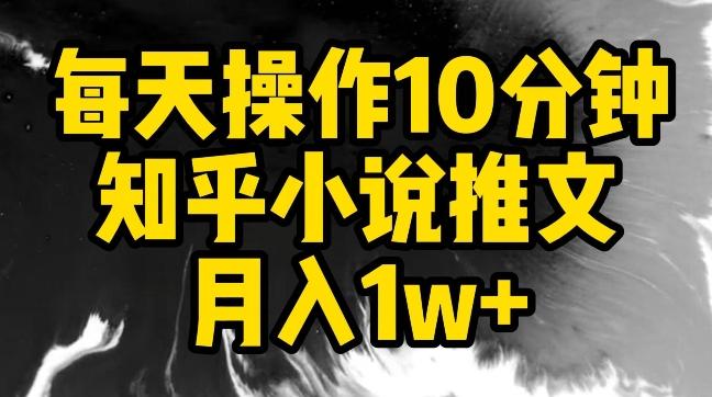 每天操作10分钟，知乎小说推文月入1w+【揭秘】-七七项目网