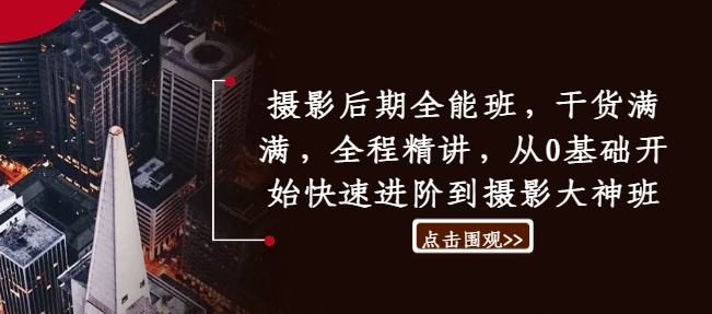 摄影后期全能班，干货满满，全程精讲，从0基础开始快速进阶到摄影大神班-七七项目网
