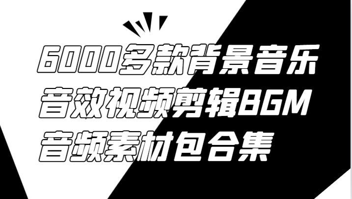 6000多款背景音乐音效视频剪辑BGM音频素材包合集-七七项目网