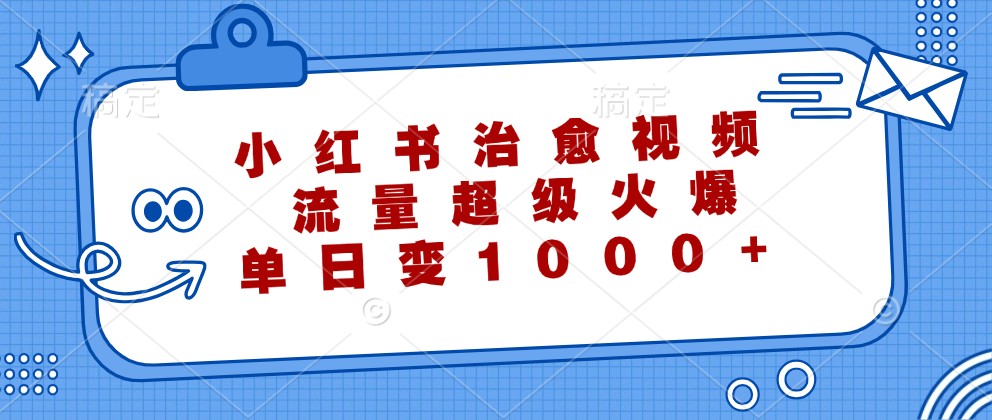 小红书治愈视频，流量超级火爆，单日变现1000+-七七项目网