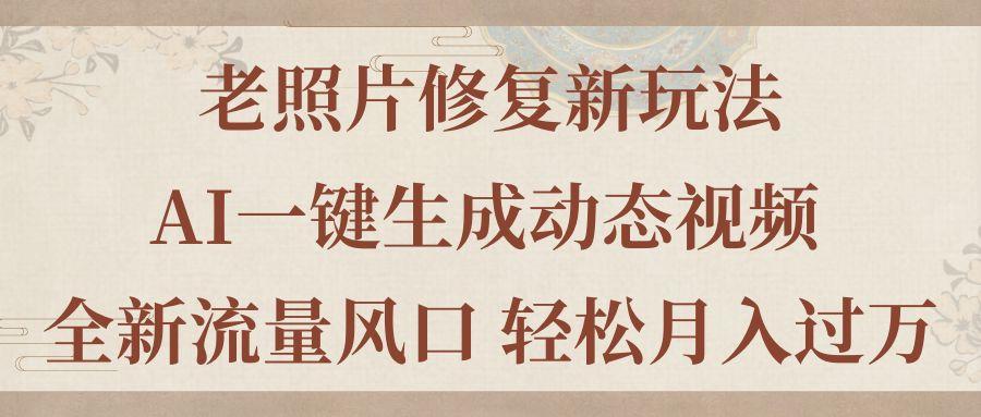 老照片修复新玩法，老照片AI一键生成动态视频 全新流量风口 轻松月入过万-七七项目网