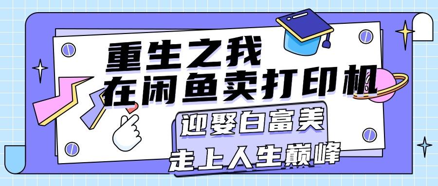 重生之我在闲鱼卖打印机，月入过万，迎娶白富美，走上人生巅峰-七七项目网