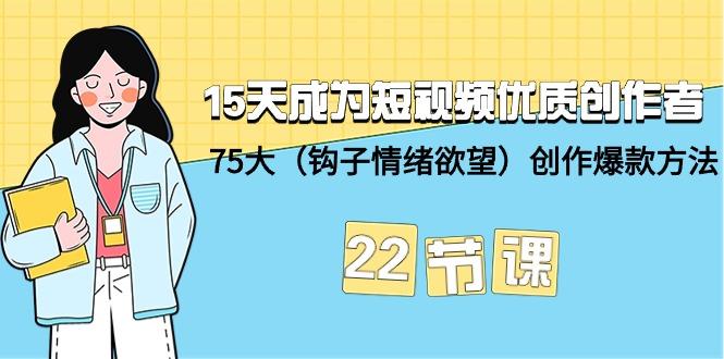 (9476期)15天成为短视频-优质创作者+75大(钩子-情绪欲望)创作爆款方法-22节课-七七项目网