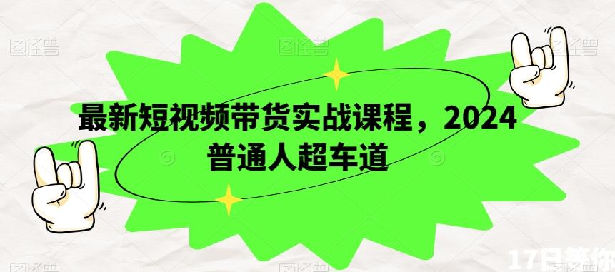 最新短视频带货实战课程，2024普通人超车道-七七项目网