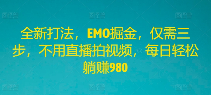 全新打法，EMO掘金，仅需三步，不用直播拍视频，每日轻松躺赚980【揭秘】-七七项目网