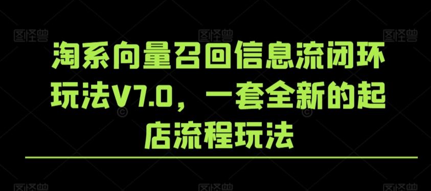 淘系向量召回信息流闭环玩法V7.0，一套全新的起店流程玩法-七七项目网