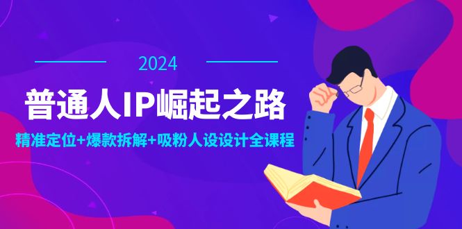 普通人IP崛起之路：打造个人品牌，精准定位+爆款拆解+吸粉人设设计全课程-七七项目网