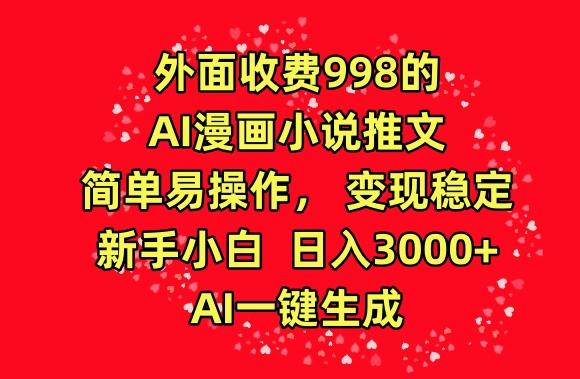 外面收费998的AI漫画小说推文，简单易操作，变现稳定，新手小白日入3000+，AI一键生成【揭秘】-七七项目网