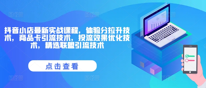 抖音小店最新实战课程，体验分拉升技术，商品卡引流技术，投流效果优化技术，精选联盟引流技术-七七项目网
