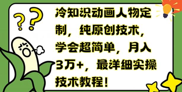 冷知识动画人物定制，纯原创技术，学会超简单，月入3万+，最详细实操技术教程【揭秘】-七七项目网