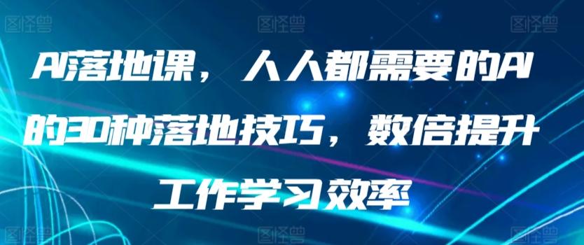AI落地课，人人都需要的AI的30种落地技巧，数倍提升工作学习效率-七七项目网