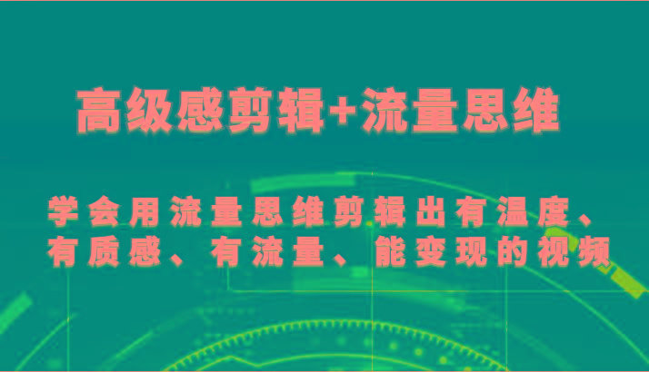 高级感剪辑+流量思维 学会用流量思维剪辑出有温度、有质感、有流量、能变现的视频-七七项目网