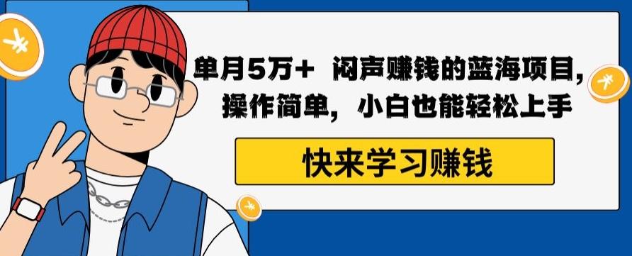 单月5万+闷声赚钱的蓝海项目，操作简单，小白也能轻松上手-七七项目网