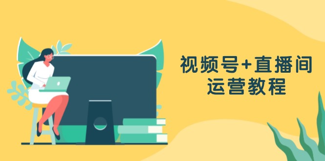 视频号+直播间运营教程：作品创作、直播设置与数据分析一网打尽-七七项目网