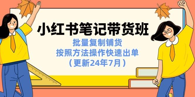 小红书笔记-带货班：批量复制铺货，按照方法操作快速出单(更新24年7月-七七项目网
