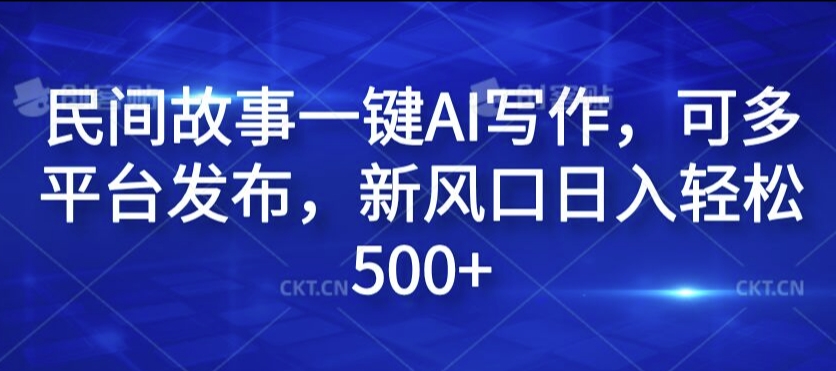 民间故事一键AI写作，可多平台发布，新风口日入轻松500+【揭秘】-七七项目网