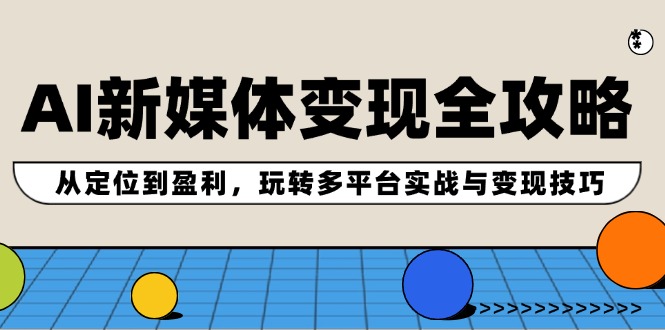 AI新媒体变现全攻略：从定位到盈利，玩转多平台实战与变现技巧-七七项目网