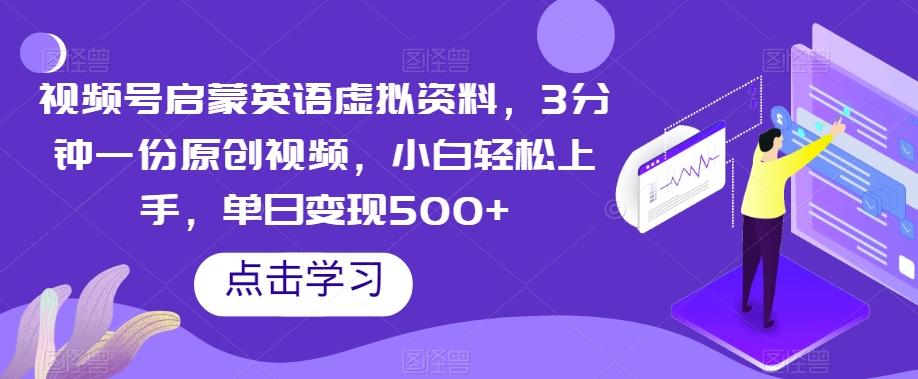 视频号启蒙英语虚拟资料，3分钟一份原创视频，小白轻松上手，单日变现500+【揭秘】-七七项目网