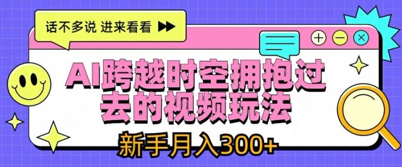 AI跨越时空拥抱过去的视频玩法，新手月入3000+【揭秘】-七七项目网