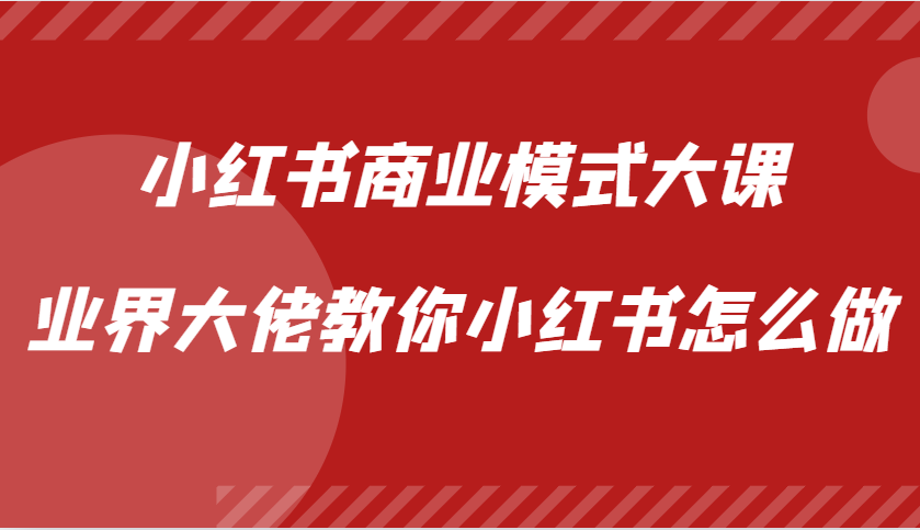 小红书商业模式大课，业界大佬教你小红书怎么做【视频课】-七七项目网