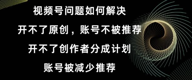 视频号【开不了原创，开不了创作者分成计划，账号被减少推荐，账号不被推荐】如何解决-七七项目网