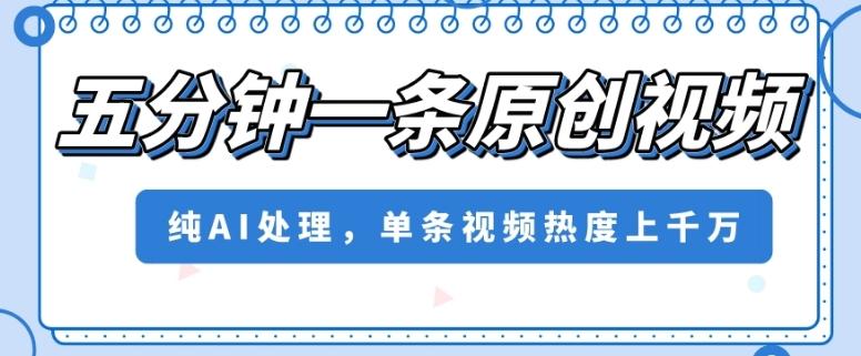 五分钟一条原创视频，纯AI处理，单条视频热度上千万【揭秘】-七七项目网