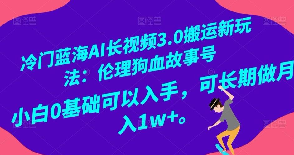 冷门蓝海AI长视频3.0搬运新玩法：伦理狗血故事号，小白0基础可以入手，可长期做月入1w+【揭秘】-七七项目网