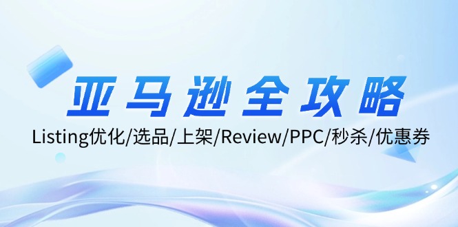 亚马逊全攻略：Listing优化/选品/上架/Review/PPC/秒杀/优惠券/无水印课-七七项目网