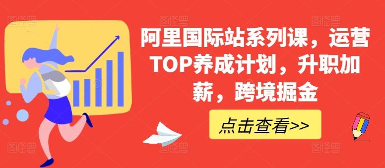 阿里国际站系列课，运营TOP养成计划，升职加薪，跨境掘金-七七项目网