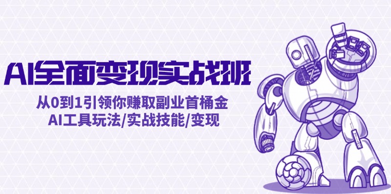 AI全面变现实操班：从0到1引领你赚取副业首桶金 AI工具玩法/实战技能/变现-七七项目网