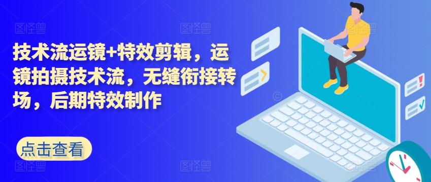 技术流运镜+特效剪辑，​运镜拍摄技术流，无缝衔接转场，后期特效制作-七七项目网