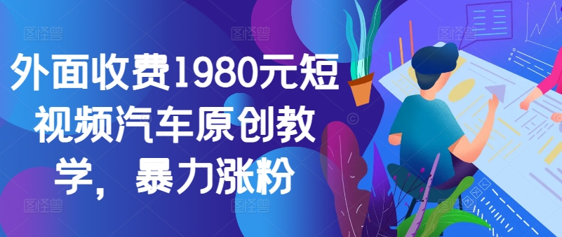 外面收费1980元短视频汽车原创教学，暴力涨粉-七七项目网