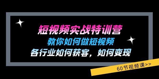 短视频实战特训营：教你如何做短视频，各行业如何获客，如何变现 (60节)-七七项目网
