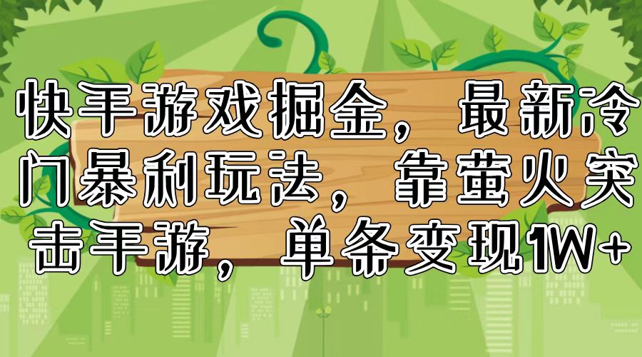 快手游戏掘金，最新冷门暴利玩法，靠萤火突击手游，单条变现1W+-七七项目网