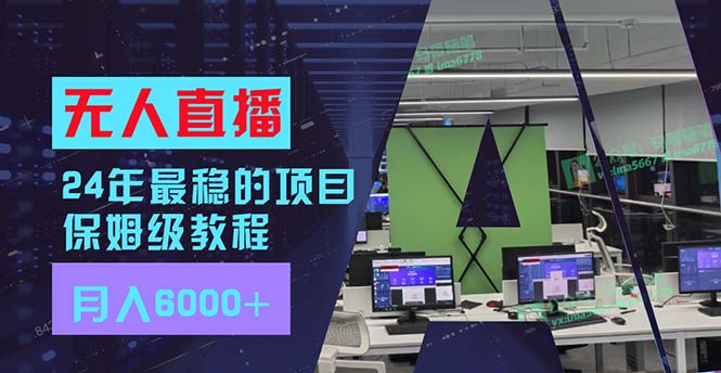 24年最稳项目“无人直播”玩法，每月躺赚6000+，有手就会，新手福音-七七项目网