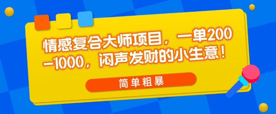 情感复合大师项目，一单200-1000，闷声发财的小生意，简单粗暴！-七七项目网